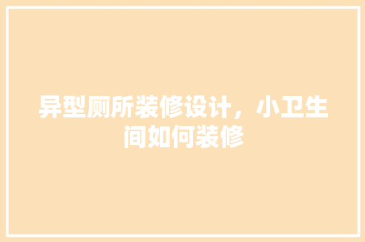 异型厕所装修设计，小卫生间如何装修