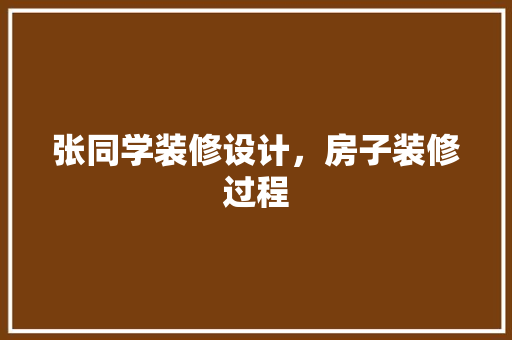 张同学装修设计，房子装修过程