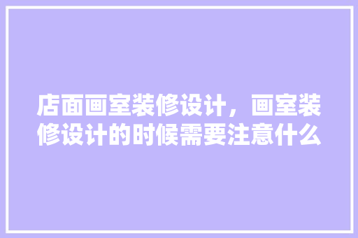 店面画室装修设计，画室装修设计的时候需要注意什么