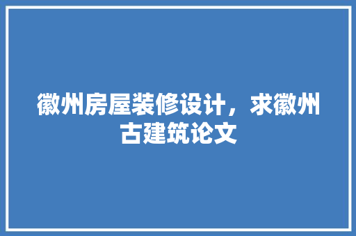 徽州房屋装修设计，求徽州古建筑论文