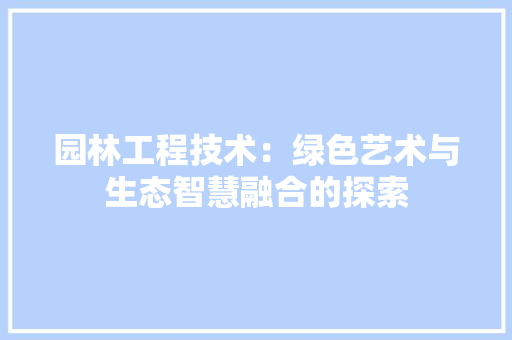 园林工程技术：绿色艺术与生态智慧融合的探索 现代风格装饰