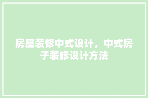 房屋装修中式设计，中式房子装修设计方法