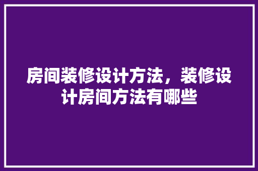 房间装修设计方法，装修设计房间方法有哪些 木雕艺术