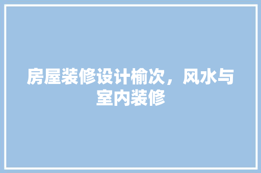 房屋装修设计榆次，风水与室内装修
