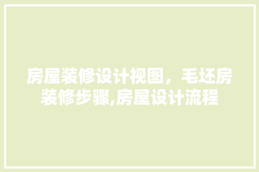 房屋装修设计视图，毛坯房装修步骤,房屋设计流程