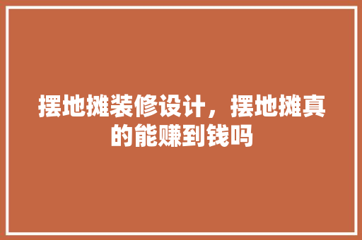 摆地摊装修设计，摆地摊真的能赚到钱吗