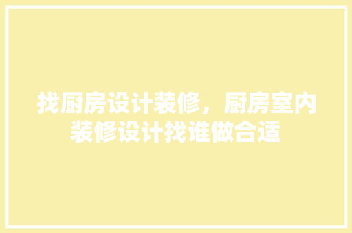 找厨房设计装修，厨房室内装修设计找谁做合适