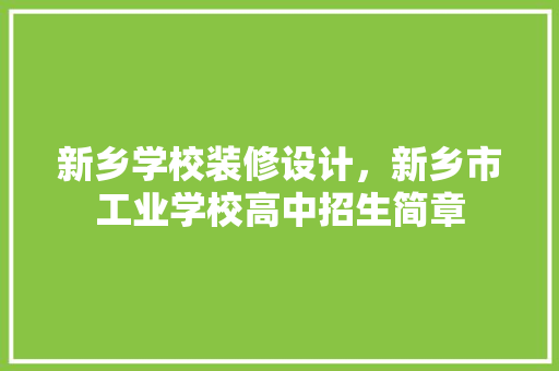 新乡学校装修设计，新乡市工业学校高中招生简章