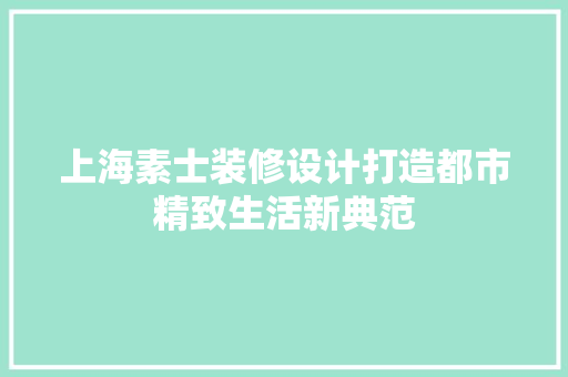 上海素士装修设计打造都市精致生活新典范