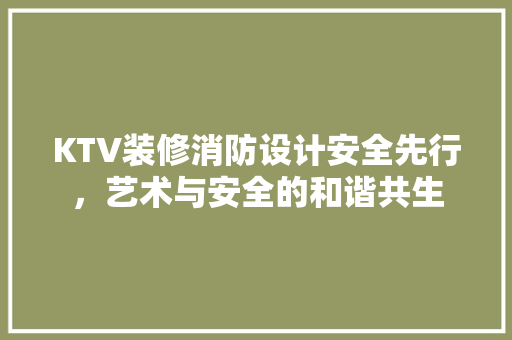 KTV装修消防设计安全先行，艺术与安全的和谐共生