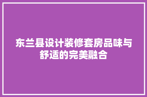 东兰县设计装修套房品味与舒适的完美融合