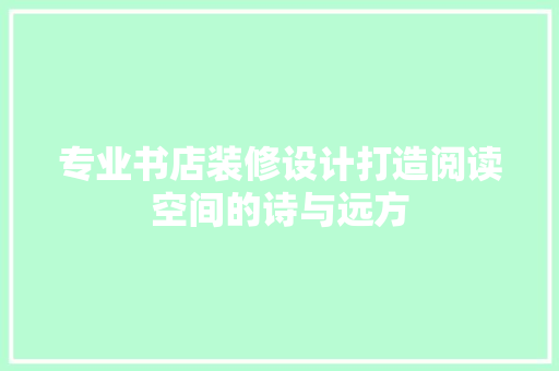 专业书店装修设计打造阅读空间的诗与远方