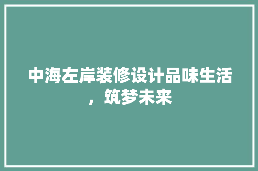 中海左岸装修设计品味生活，筑梦未来