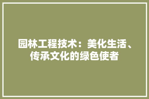 园林工程技术：美化生活、传承文化的绿色使者 现代风格装饰