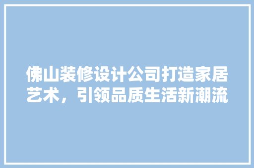 佛山装修设计公司打造家居艺术，引领品质生活新潮流