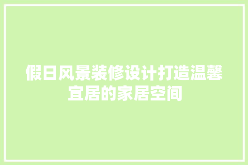 假日风景装修设计打造温馨宜居的家居空间