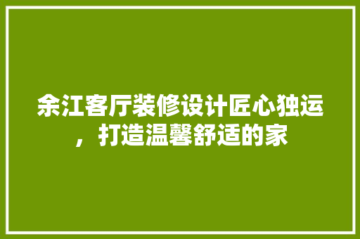 余江客厅装修设计匠心独运，打造温馨舒适的家