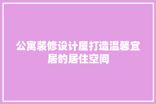 公寓装修设计屋打造温馨宜居的居住空间