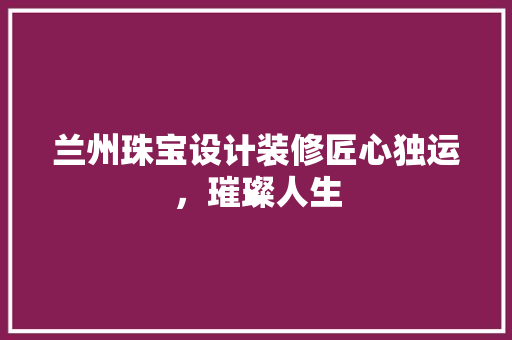 兰州珠宝设计装修匠心独运，璀璨人生