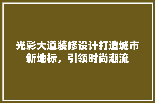 光彩大道装修设计打造城市新地标，引领时尚潮流 家居装修