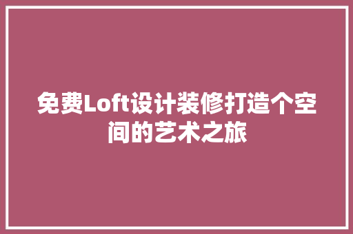 免费Loft设计装修打造个空间的艺术之旅