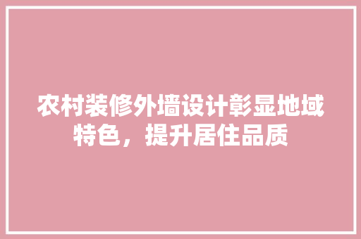 农村装修外墙设计彰显地域特色，提升居住品质
