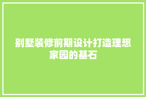 别墅装修前期设计打造理想家园的基石