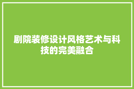 剧院装修设计风格艺术与科技的完美融合