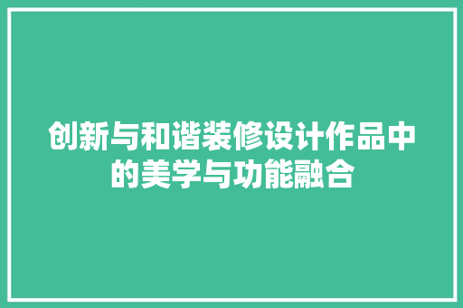 创新与和谐装修设计作品中的美学与功能融合