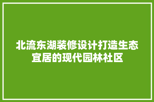 北流东湖装修设计打造生态宜居的现代园林社区