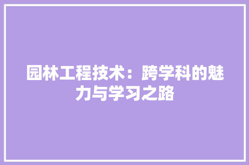 园林工程技术：跨学科的魅力与学习之路 现代风格装饰