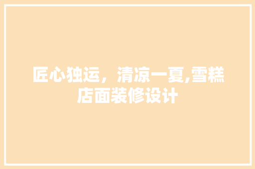 匠心独运，清凉一夏,雪糕店面装修设计