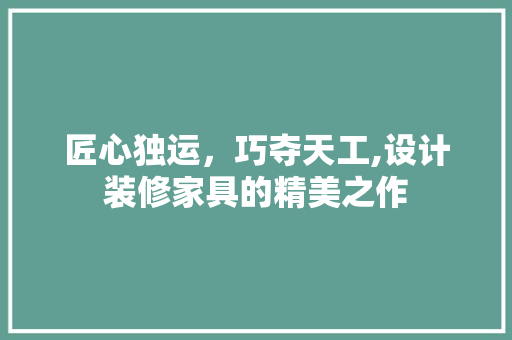 匠心独运，巧夺天工,设计装修家具的精美之作