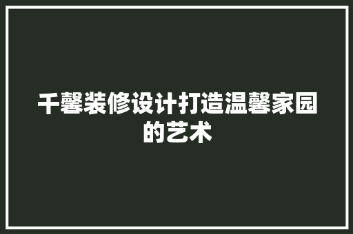 千馨装修设计打造温馨家园的艺术