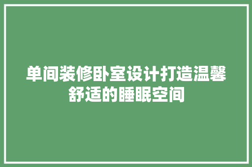 单间装修卧室设计打造温馨舒适的睡眠空间