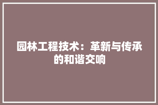 园林工程技术：革新与传承的和谐交响 现代风格装饰