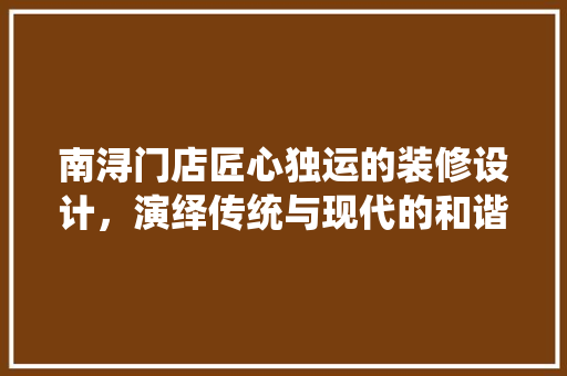 南浔门店匠心独运的装修设计，演绎传统与现代的和谐共鸣