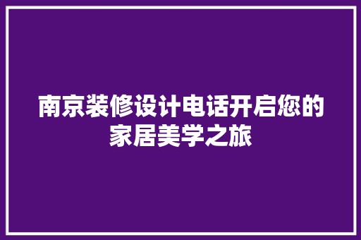 南京装修设计电话开启您的家居美学之旅