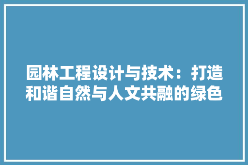 园林工程设计与技术：打造和谐自然与人文共融的绿色空间 现代风格装饰
