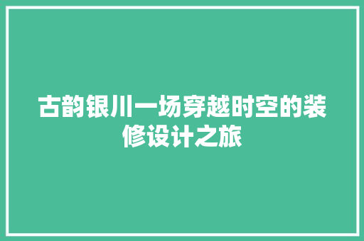 古韵银川一场穿越时空的装修设计之旅