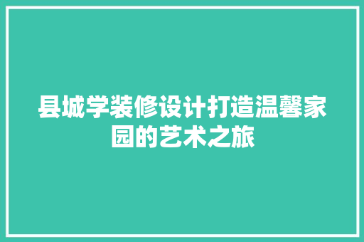 县城学装修设计打造温馨家园的艺术之旅
