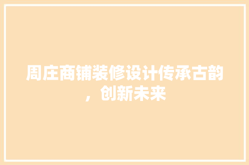 周庄商铺装修设计传承古韵，创新未来