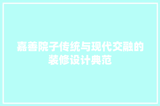 嘉善院子传统与现代交融的装修设计典范