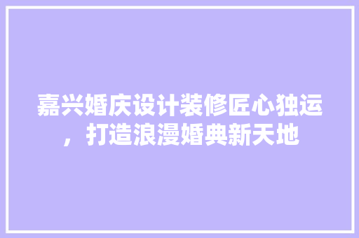 嘉兴婚庆设计装修匠心独运，打造浪漫婚典新天地