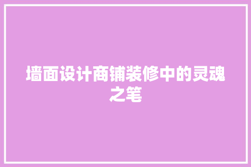 墙面设计商铺装修中的灵魂之笔