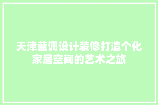天津蓝调设计装修打造个化家居空间的艺术之旅