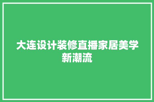大连设计装修直播家居美学新潮流