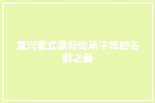 宜兴老式装修传承千年的古韵之美