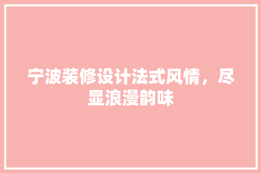 宁波装修设计法式风情，尽显浪漫韵味