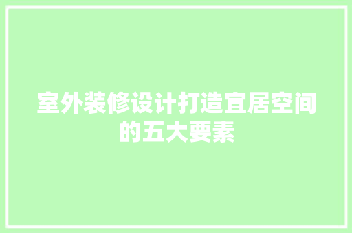 室外装修设计打造宜居空间的五大要素
